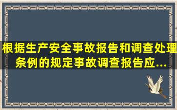 根据《生产安全事故报告和调查处理条例》的规定,事故调查报告应...