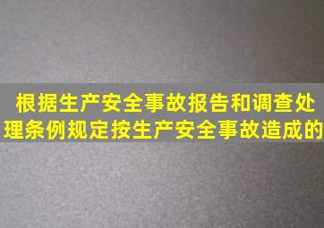 根据《生产安全事故报告和调查处理条例》规定,按生产安全事故造成的