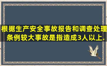 根据《生产安全事故报告和调查处理条例》较大事故是指造成3人以上...