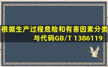 根据《生产过程危险和有害因素分类与代码》(GB/T 138611992)的规定...