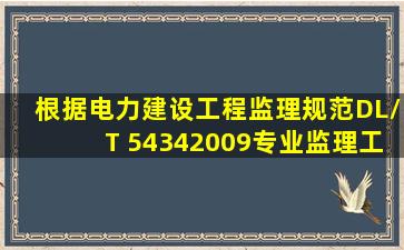 根据《电力建设工程监理规范》(DL/T 54342009),专业监理工程师应...