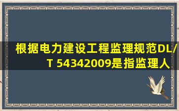 根据《电力建设工程监理规范》DL/T 54342009,()是指监理人员对正