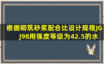 根据《砌筑砂浆配合比设计规程》JGJ98用强度等级为42.5的水泥制备