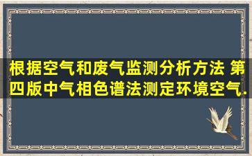 根据《空气和废气监测分析方法》 (第四版)中气相色谱法测定环境空气...