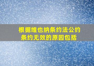 根据《维也纳条约法公约》,条约无效的原因包括( )。