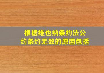 根据《维也纳条约法公约》条约无效的原因包括。