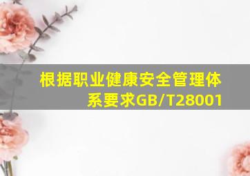 根据《职业健康安全管理体系要求》(GB/T28001