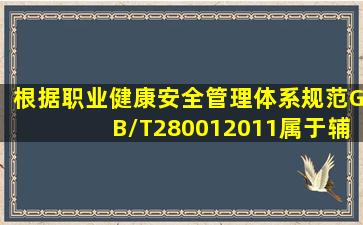 根据《职业健康安全管理体系规范》(GB/T280012011),属于辅助性要素...