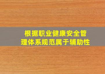 根据《职业健康安全管理体系规范》属于辅助性