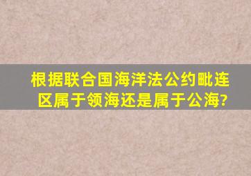 根据《联合国海洋法公约》,毗连区属于领海还是属于公海?