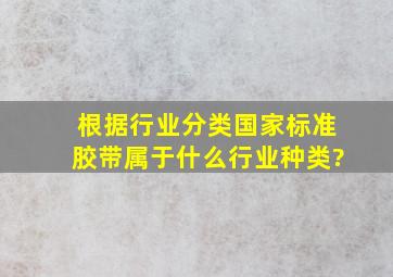 根据《行业分类国家标准》,胶带属于什么行业种类?