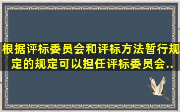 根据《评标委员会和评标方法暂行规定》的规定,可以担任评标委员会...