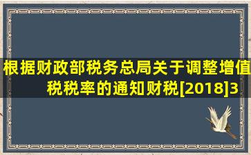 根据《财政部、税务总局关于调整增值税税率的通知》(财税[2018]32号...