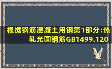 根据《钢筋混凝土用钢第1部分:热轧光圆钢筋》(GB1499.12008/XG