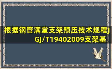 根据《钢管满堂支架预压技术规程》(JGJ/T19402009),支架基础预压...