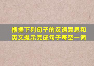 根据下列句子的汉语意思和英文提示,完成句子;每空一词。