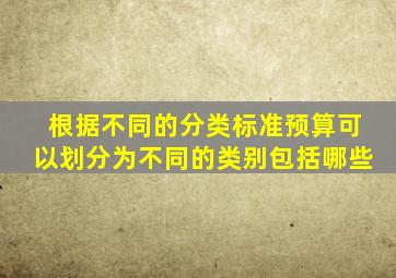 根据不同的分类标准预算可以划分为不同的类别包括哪些