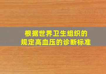 根据世界卫生组织的规定高血压的诊断标准