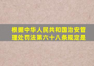 根据中华人民共和国治安管理处罚法》第六十八条规定是