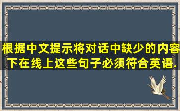 根据中文提示,将对话中缺少的内容下在线上。这些句子必须符合英语...