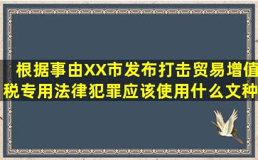 根据事由XX市发布打击贸易增值税专用法律犯罪应该使用什么文种