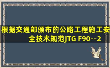 根据交通部颁布的《公路工程施工安全技术规范》JTG F90--2015,下列...