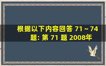 根据以下内容,回答 71～74 题: 第 71 题 2008年1月1日劳动合同法实施...