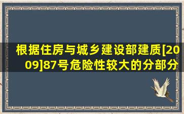 根据住房与城乡建设部建质[2009]87号《危险性较大的分部分项工程