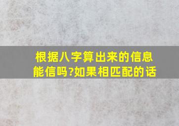 根据八字,算出来的信息能信吗?(如果相匹配的话)