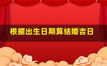 根据出生日期算结婚吉日(