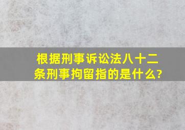 根据刑事诉讼法八十二条刑事拘留指的是什么?