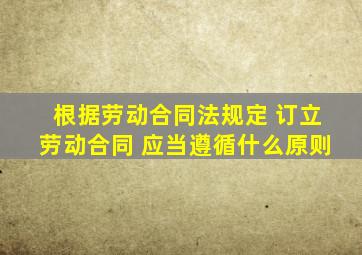 根据劳动合同法规定 订立劳动合同 应当遵循什么原则