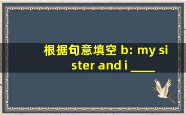 根据句意填空 b: my sister and i ______ sore throats. _______ we go to ...