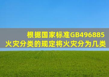 根据国家标准GB496885《火灾分类》的规定将火灾分为几类(((((((