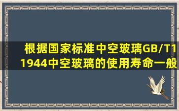 根据国家标准《中空玻璃》GB/T11944,中空玻璃的使用寿命一般不...