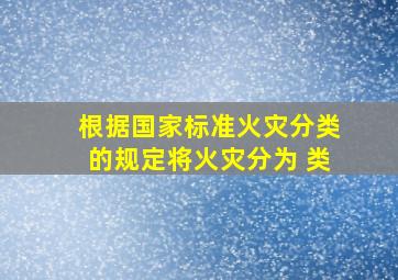 根据国家标准《火灾分类》的规定,将火灾分为( )类