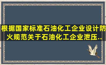 根据国家标准《石油化工企业设计防火规范》,关于石油化工企业泄压...