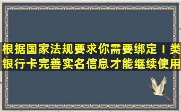 根据国家法规要求,你需要绑定Ⅰ类银行卡完善实名信息,才能继续使用微信...