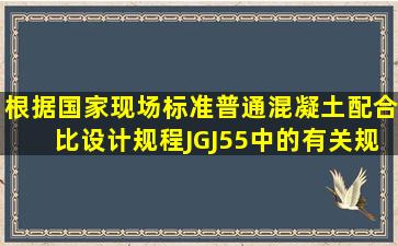 根据国家现场标准《普通混凝土配合比设计规程》JGJ55中的有关规定