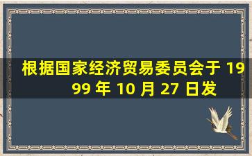 根据国家经济贸易委员会于 1999 年 10 月 27 日发布的《关于开展危险...