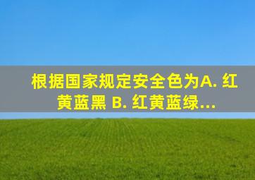 根据国家规定,安全色为( ) A. 红、黄、蓝、黑 B. 红、黄、蓝、绿...