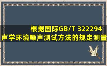 根据国际GB/T 3222―94《声学环境噪声测试方法》的规定,测量道路...