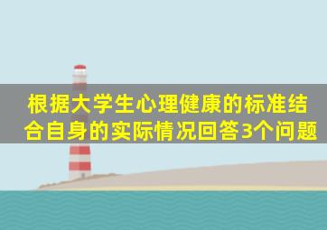 根据大学生心理健康的标准,结合自身的实际情况,回答3个问题,