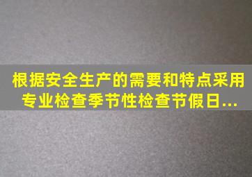 根据安全生产的需要和特点,采用()、专业检查、季节性检查、节假日...