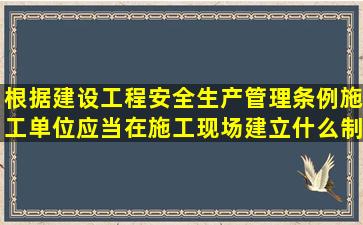 根据建设工程安全生产管理条例施工单位应当在施工现场建立什么制度