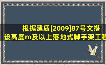 根据建质[2009]87号文搭设高度m及以上落地式脚手架工程必须专家...