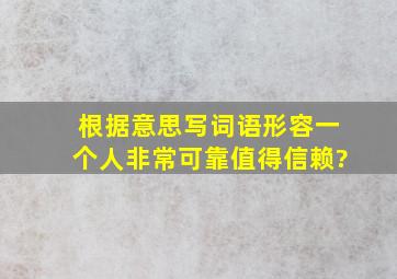 根据意思写词语形容一个人非常可靠值得信赖?