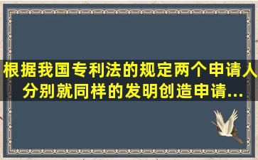 根据我国《专利法》的规定,两个申请人分别就同样的发明创造申请...