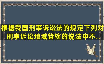 根据我国《刑事诉讼法》的规定,下列对刑事诉讼地域管辖的说法中不...