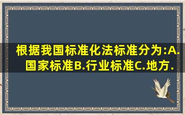 根据我国《标准化法》,标准分为:()。A.国家标准B.行业标准C.地方...